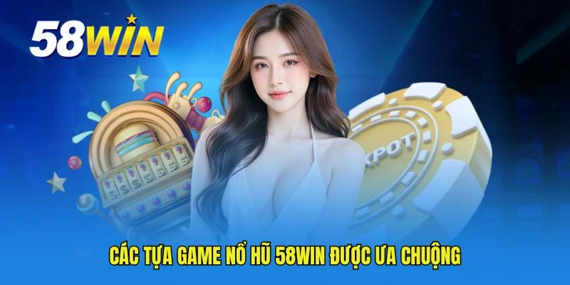 Các tựa game nổ hũ 58WIN được ưa chuộng