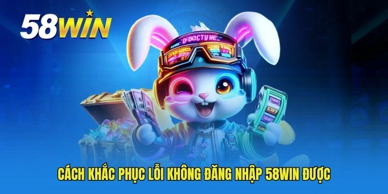 Cách khắc phục lỗi không đăng nhập 58WIN được