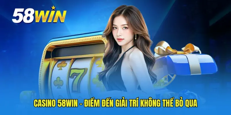 Casino 58WIN - Điểm đến giải trí không thể bỏ qua