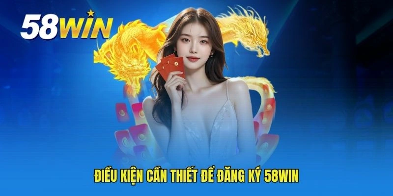 Điều kiện cần thiết để hoàn tất việc đăng ký 58WIN