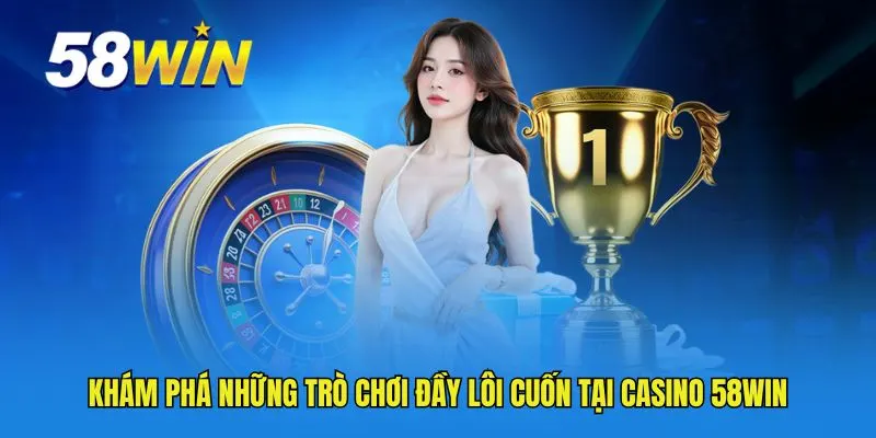 Khám phá những trò chơi đầy lôi cuốn tại Casino 58WIN
