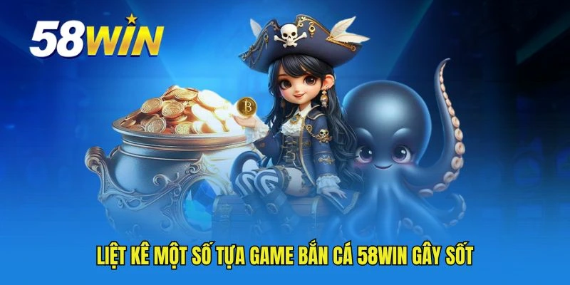 Liệt kê một số tựa game bắn cá 58WIN gây sốt