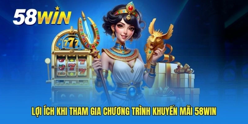 Lợi ích khi tham gia chương trình khuyến mãi 58WIN