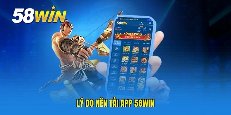Lý do nên tải app 58WIN