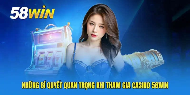 Những bí quyết quan trọng khi tham gia Casino 58WIN