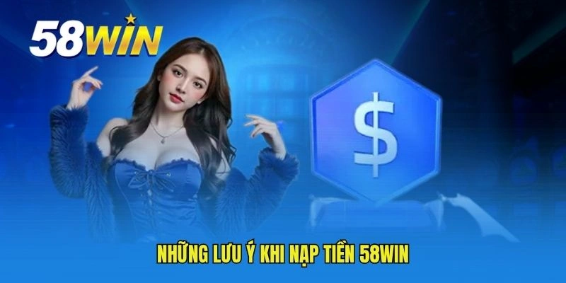Những lưu ý khi nạp tiền 58WIN