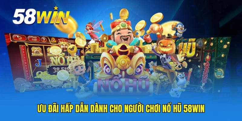 Ưu đãi hấp dẫn dành cho người chơi nổ hũ 58WIN