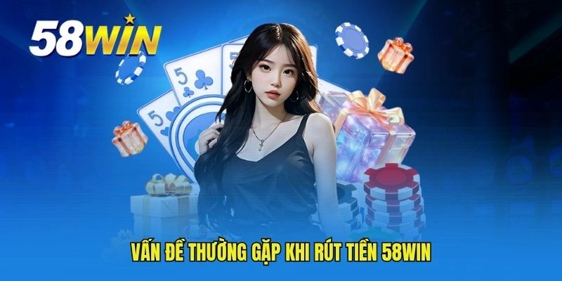 Vấn đề thường gặp khi rút tiền 58WIN