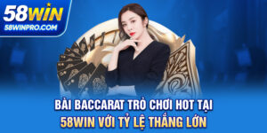 Bài Baccarat - Trò Chơi Hot Tại 58WIN Với Tỷ Lệ Thắng Lớn