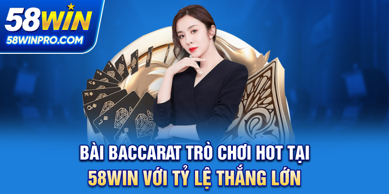 Bài Baccarat - Trò Chơi Hot Tại 58WIN Với Tỷ Lệ Thắng Lớn