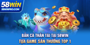 Bắn Cá Thần Tài Tại 58WIN - Tựa Game Săn Thưởng Top 1