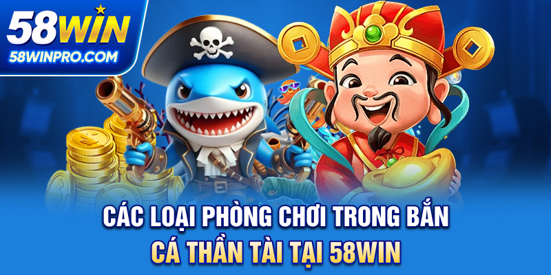 Các loại phòng chơi trong bắn cá thần tài tại 58WIN