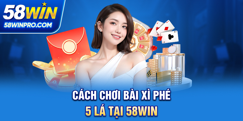 Cách chơi bài xì phé 5 lá tại 58WIN
