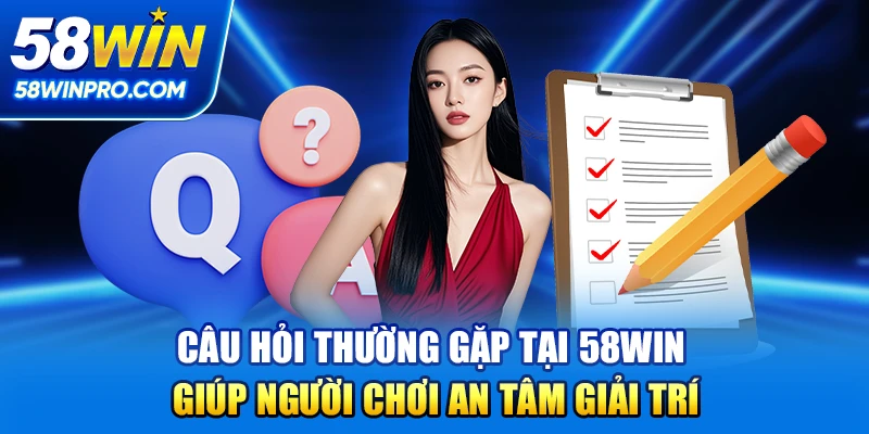 Câu hỏi thường gặp tại 58win giúp người chơi an tâm giải trí