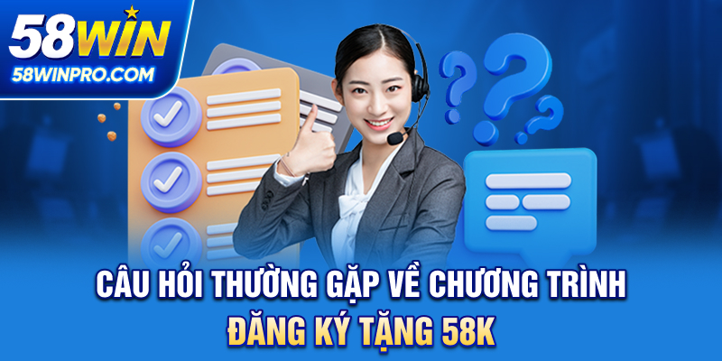 Câu hỏi thường gặp về chương trình Đăng ký tặng 58K