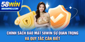 Chính Sách Bảo Mật 58WIN - Sự Quan Trọng và Quy Tắc Cần Biết
