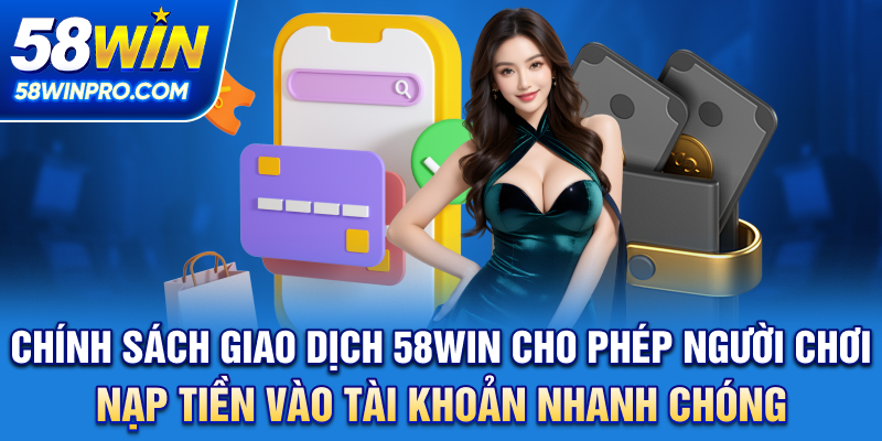 Chính sách giao dịch 58WIN cho phép người chơi nạp tiền vào tài khoản nhanh chóng