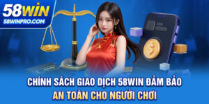 Chính Sách Giao Dịch 58WIN - Đảm Bảo An Toàn Cho Người Chơi