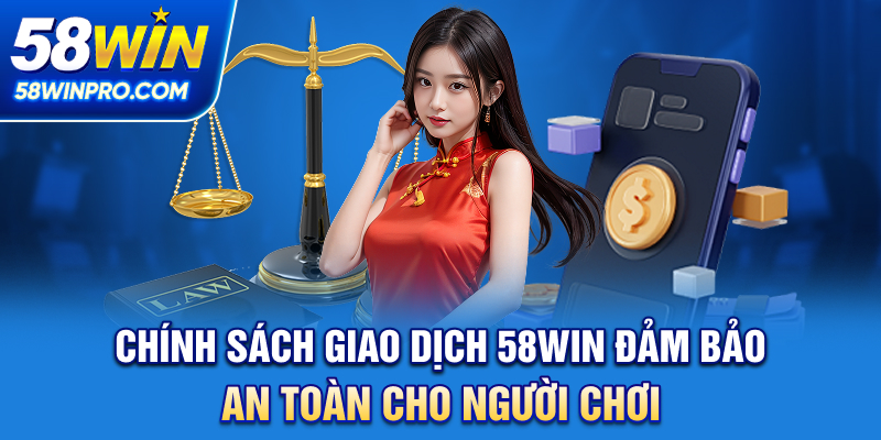 Chính Sách Giao Dịch 58WIN - Đảm Bảo An Toàn Cho Người Chơi