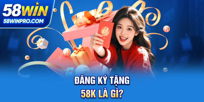 Đăng ký tặng 58K là gì?