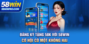 Đăng Ký Tặng 58K Với 58WIN - Cơ Hội Có Một Không Hai