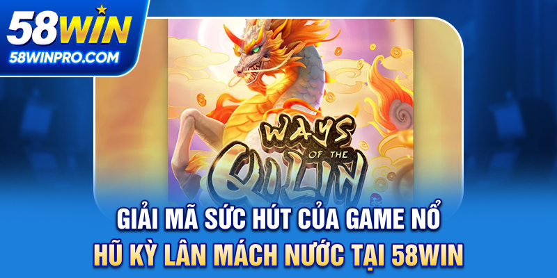 Giải mã sức hút của game nổ hũ Kỳ lân mách nước tại 58WIN