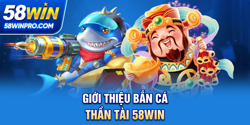 Giới thiệu bắn cá thần tài 58WIN