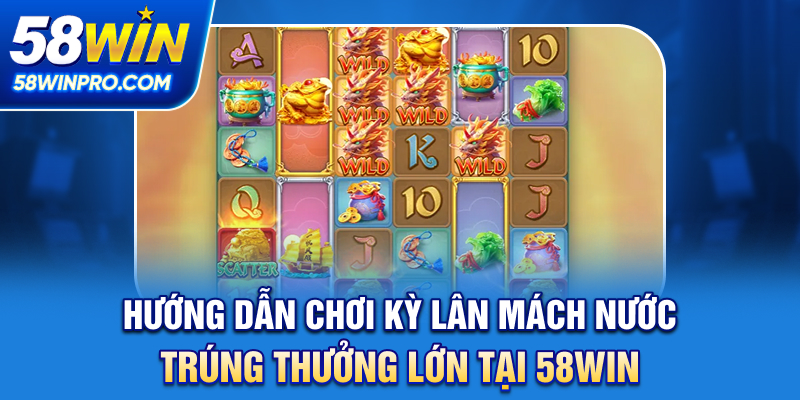 Hướng dẫn chơi Kỳ lân mách nước trúng thưởng lớn tại 58WIN