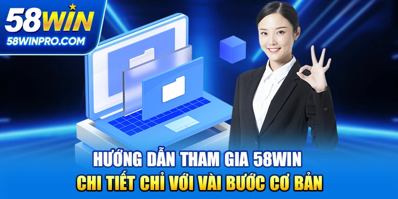 Hướng dẫn tham gia 58win chi tiết chỉ với vài bước cơ bản