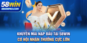 Khuyến Mãi Nạp Đầu Tại 58WIN - Cơ Hội Nhận Thưởng Cực Lớn