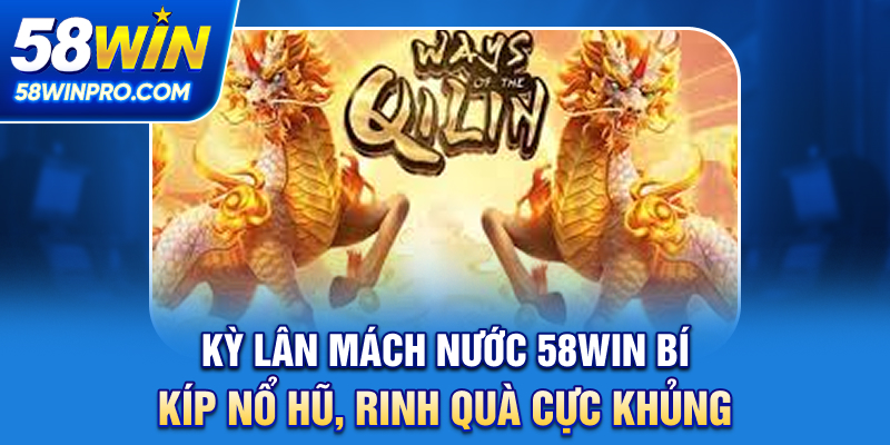 Kỳ Lân Mách Nước 58WIN - Bí Kíp Nổ Hũ, Rinh Quà Cực Khủng