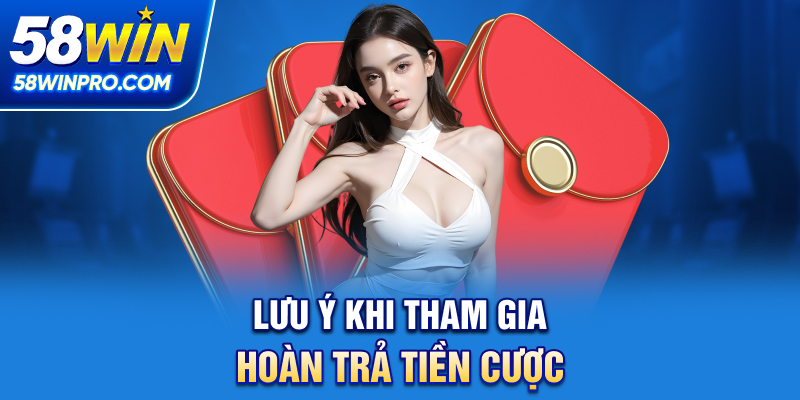 Lưu ý khi tham gia Hoàn trả tiền cược 58WIN
