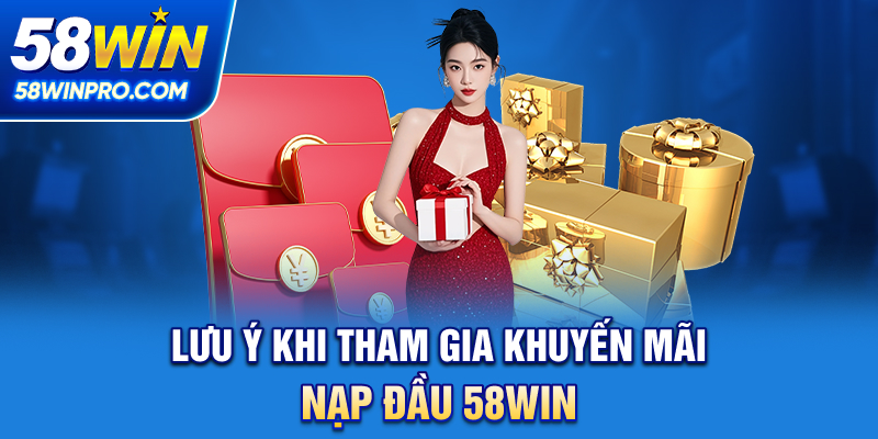 Lưu ý khi tham gia khuyến mãi nạp đầu 58WIN