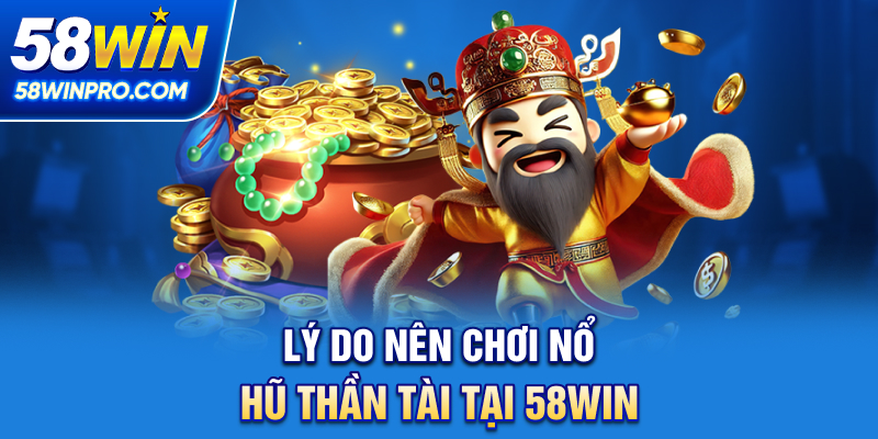 Lý do nên chơi nổ hũ thần tài tại 58WIN