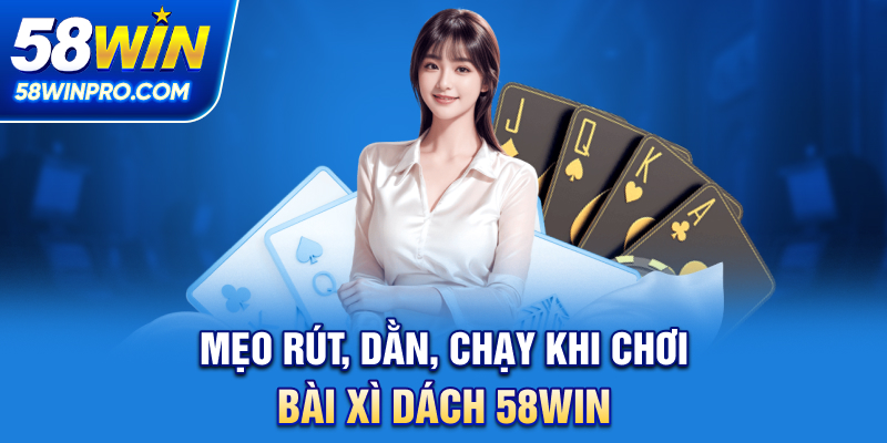 Mẹo rút, dằn, chạy khi chơi bài xì dách 58WIN