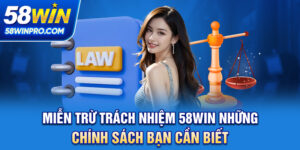 Miễn Trừ Trách Nhiệm 58WIN - Những Chính Sách Bạn Cần Biết