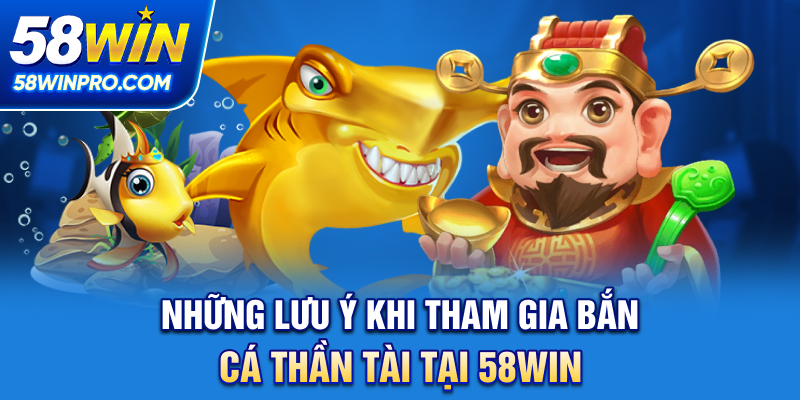 Những lưu ý khi tham gia bắn cá thần tài tại 58WIN
