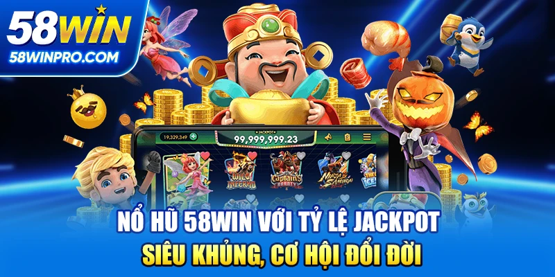 Nổ hũ 58win với tỷ lệ Jackpot siêu khủng, cơ hội đổi đời