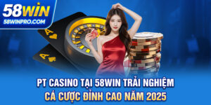 PT Casino tại 58WIN - Trải Nghiệm Cá Cược Đỉnh Cao Năm 2025