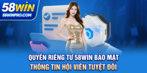 Quyền Riêng Tư 58WIN - Bảo Mật Thông Tin Hội Viên Tuyệt Đối