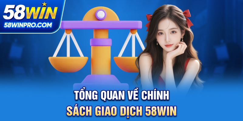 Tổng quan về chính sách giao dịch 58WIN