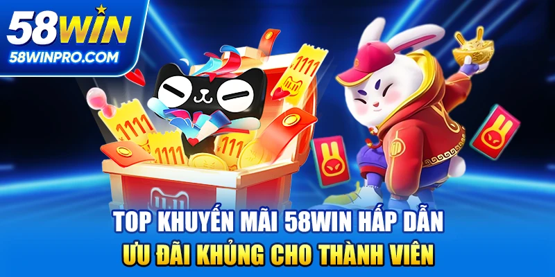 Top khuyến mãi 58win hấp dẫn, ưu đãi khủng cho thành viên